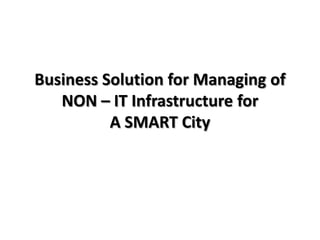 Business Solution for Managing of
   NON – IT Infrastructure for
          A SMART City
 