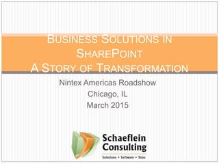 Nintex Americas Roadshow
Chicago, IL
March 2015
BUSINESS SOLUTIONS IN
SHAREPOINT
A STORY OF TRANSFORMATION
 