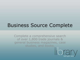 Business Source Complete
Complete a comprehensive search
of over 1,800 trade journals &
general business magazines, case
studies, and books.
 