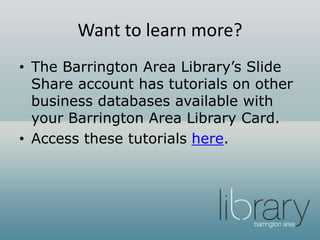 Want to learn more?
• The Barrington Area Library’s Slide
Share account has tutorials on other
business databases available with
your Barrington Area Library Card.
• Access these tutorials here.
 