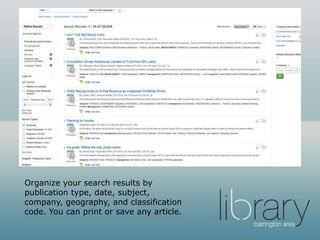 Organize your search results by
publication type, date, subject,
company, geography, and classification
code. You can print or save any article.
 