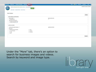 Under the “More” tab, there’s an option to
search for business images and videos.
Search by keyword and image type.
 