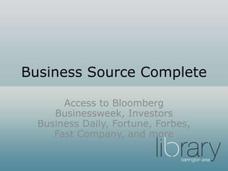 Business Source Complete
Access to Bloomberg
Businessweek, Investors
Business Daily, Fortune, Forbes,
Fast Company, and more
 
