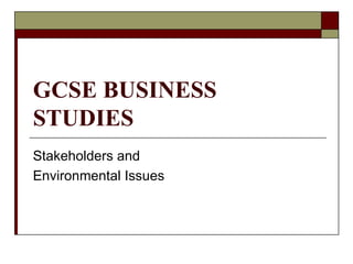 GCSE BUSINESS STUDIES Stakeholders and Environmental Issues 