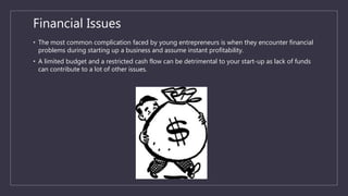 Financial Issues
• The most common complication faced by young entrepreneurs is when they encounter financial
problems dur...