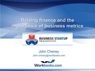 Raising finance and the importance of business metrics John Cheney John.cheney@workbooks.com 