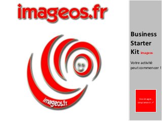 Business
Starter
Kit imageos
Votre activité
peut commencer !




     Vos images,
   simplement !
 