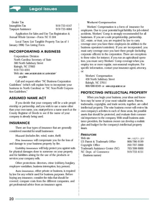 L egal Issues


  Dealer Tax                                                            Workersí Compensation
Intangibles Tax                                     919/733-4147         Workers’ Compensation is a form of insurance for
Taxpayer Assistance                                 919/733-4684   employees. Due to your potential legal liability for job-related
    Application for Sales and Use Tax Registration &               accidents, Workers’ Comp is strongly recommended for all
Annual Whole License—Form NC E-504                                 businesses. If you are a sole proprietorship, partnership,
     Local Taxes: List Tangible Property Tax (as of 1              LLC, estate, or trust, you are required by law to carry
January 1996) Tax Listing Form                                     coverage once you have three employees (in addition to the
                                                                   business operators/controlers). If you are incorporated, you
INCORPORATING A BUSINESS
INCORPORATING                                                      must carry coverage once you have three people (including
                                                                   corporate officers) in the corporation. There are exceptions
     Corporations Division                                         to these rules: for instance, if you run an agricultural opera-
     North Carolina Secretary of State                             tion, you must carry Workers’ Comp coverage when you
     300 North Salisbury Street                                    employ ten or more regular, non-seasonal employees. For
     Raleigh, NC 27603                                             specific information, contact your insurance agent, attorney,
     919/733-4201                                                  or:
     Web site: w w.secstate.state.nc.us/secstate/
                 w
         c rp.htm
          o                                                            Workers’ Compensation
                                                                       430 North Salisbury Street
      Call and request either “NC Business Corporation                 Raleigh, NC 27611
Guidelines” (which will explain how to incorporate your                800/688-8349 or w w.comp.state.nc.us
                                                                                         w
business in North Carolina) or “NC Non-Profit Corpora-
tion Guidelines.”                                                  PROTECTING INTELLECTUAL PROPERTY
ASSUMED NAME ACT                                                          When you begin your business, your ideas and know-
                                                                   how may be some of your most valuable assets. Patents,
      If you decide that your company will be a sole propri-       trademarks, copyrights, and trade secrets, together, are called
etorship or partnership, and you wish to use a name other          intellectual property. The wise business owner will review his
than your own name, you must perform a name search at the          own company’s activities in each of these areas, list possible
County Registrar of Deeds to see if the name of your               assets that should be protected, and evaluate their commer-
company is already being used.                                     cial importance to the company. With small business assis-
                                                                   tance providers, the business owner can develop a realistic
INSURANCE                                                          plan and budget for the company’s intellectual property
     There are four types of insurance that are generally          issues.
considered essential for small businesses:
      Hazard (includes fire, wind, water, theft)                   Resources
                                                                   Web site                                   ww.uspto.gov
                                                                                                               w
     Fire insurance will compensate you for the loss of            US Patent & Trademark Office               800/786-9199
and damage to your business property by fire.                      Copyright Office                           202/707-3000
      Liability insurance will help protect you against suits      Trademark Assistance Center (NC)           703/308-9000
for physical damages done to someone on your property              NC Dept. of Commerce                       919/733-4151
and for liabilities arising for the use of the products or          (business names)
services your company sells.
    Other protections: directors, crime (robbery, burglary,
employee vandalism, business interruption, key person).
      Auto insurance, either private or business, is required
by law for any vehicle used for business purposes. Before
buying any insurance, consider the risks that should be
covered, compare costs from the different companies, and
get professional advice from an insurance agent.




20
 