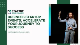 startupgamechanger.com
BUSINESS STARTUP
EVENTS: ACCELERATE
YOUR JOURNEY TO
SUCCESS
 