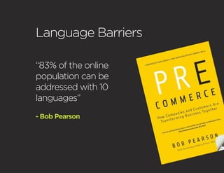Language Barriers

“83% of the online
population can be
addressed with 10
languages”
- Bob Pearson
 