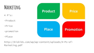 Marketing
4 Ps:
-Product
-Price
-promotion
-Place
http://bizkids.com/wp/wp-content/uploads/4-Ps-of-
Marketing.pdf
 