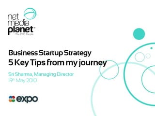 Business StartupStrategy 5 Key Tips from my journey Sri Sharma, Managing Director 19th May 2010 