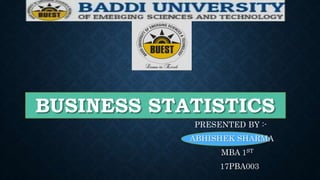 BUSINESS STATISTICS
PRESENTED BY :-
ABHISHEK SHARMA
MBA 1ST
17PBA003
 