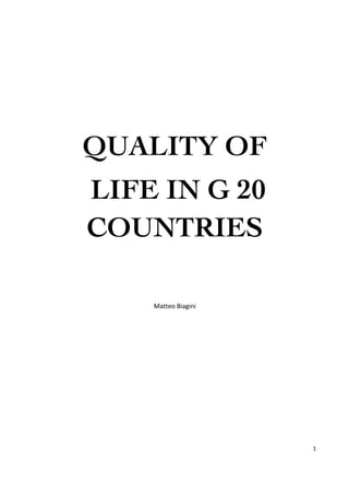 1	
  
	
  
QUALITY OF
LIFE IN G 20
COUNTRIES
	
  
	
  
	
  
Matteo	
  Biagini	
  
	
  
	
  
	
  
	
  
	
  
	
  
	
  
	
  
 