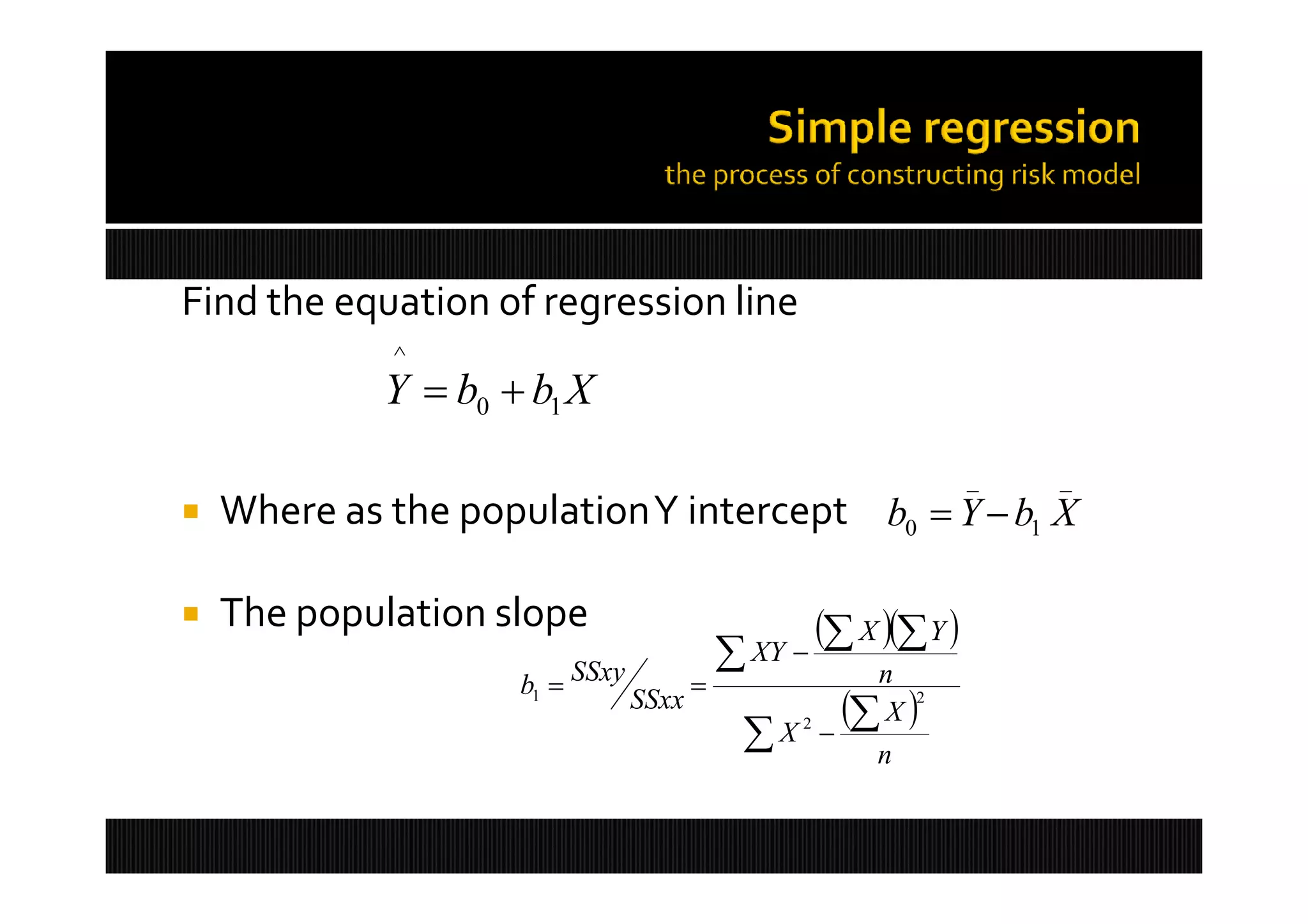Find the equation of regression line
             ^
             Y  b0  b1 X
                                                                  _   _
   Where as the populationY intercept b0  Y  b1 X

   The population slope                            X  Y 
                                             XY 
                     b1  SSxy                     n
                                 SSxx              X 2
                                              X2 n
 