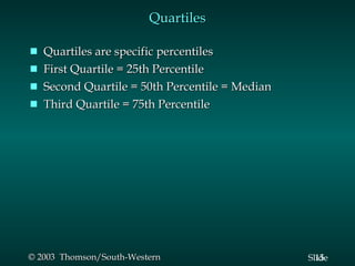 Quartiles Quartiles are specific percentiles First Quartile = 25th Percentile Second Quartile = 50th Percentile = Median Third Quartile = 75th Percentile 