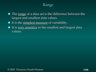 Range The  range  of a data set is the difference between the largest and smallest data values. It is the  simplest measure  of variability. It is  very sensitive  to the smallest and largest data values. 