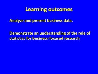 Learning outcomes	Analyze and present business data.	Demonstrate an understanding of the role of statistics for business-focused research
