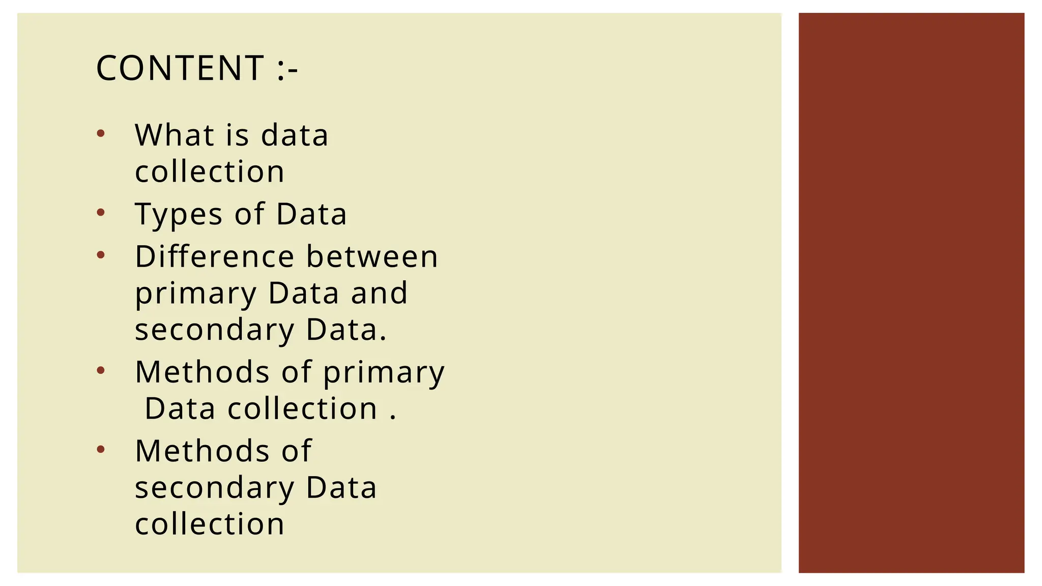 • What is data
collection
• Types of Data
• Difference between
primary Data and
secondary Data.
• Methods of primary
Data collection .
• Methods of
secondary Data
collection
CONTENT :-
 
