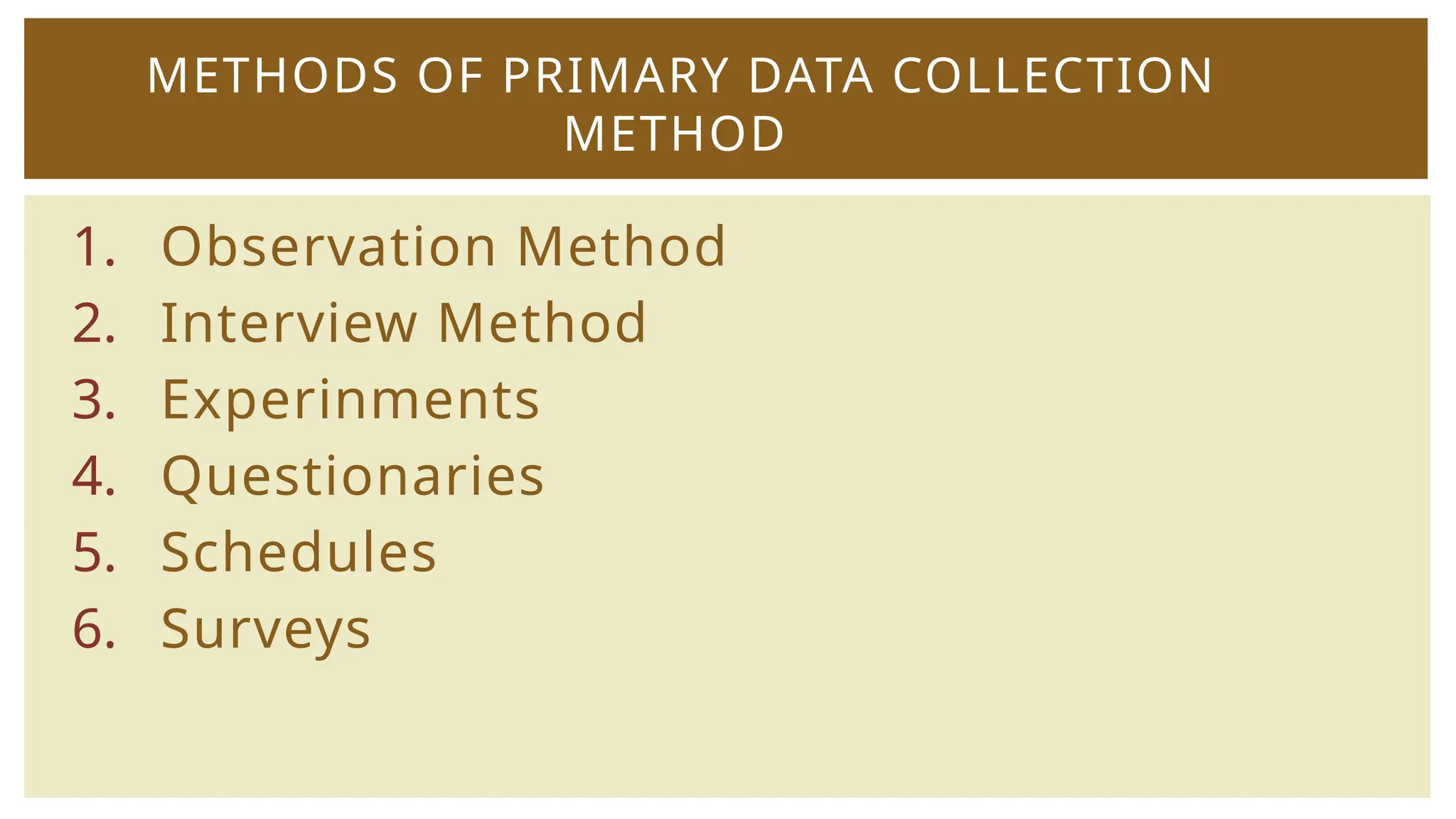 1. Observation Method
2. Interview Method
3. Experinments
4. Questionaries
5. Schedules
6. Surveys
METHODS OF PRIMARY DATA COLLECTION
METHOD
 