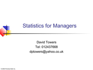 © 2003 Prentice-Hall, Inc.
Statistics for Managers
David Towers
Tel: 012437668
dptowers@yahoo.co.uk
 
