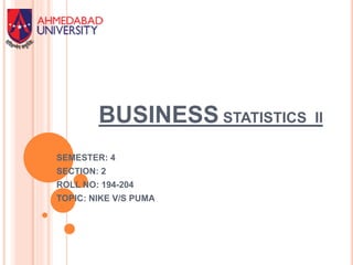 BUSINESS STATISTICS II
SEMESTER: 4
SECTION: 2
ROLL NO: 194-204
TOPIC: NIKE V/S PUMA
 