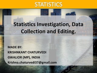 CONFERENCE ON ADULT LEARNER ENROLLMENT
MANAGEMENT 2013
Statistics Investigation, Data
Collection and Editing.
MADE BY:
KRISHNKANT CHATURVEDI
GWALIOR (MP), INDIA
Krishna.chaturvedi37@gmail.com
 