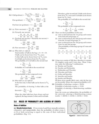 BUSINESS STATISTICS: PROBLEMS AND SOLUTIONS
136
5.4 P(all graduate) =
5 15
3 0
20
3
C C
C
×
=
10 1
1140
×
=
1
114
P(no graduate) =
15 5
3 0
20
2
C C
C
×
=
455 1
1140
×
=
91
28
P(at least one graduate) =
91
1
228
− =
137
228
5.5 (a) P(two successes) =
13 13
25 25
× =
169
625
(b) P(exactly one success)
=
13 12 13 12
25 25 25 25
× + × =
312
625
(c) P(at least one success) = P(exactly one success) +
P(two successes)
=
312 169
625 625
+ =
481
625
(d) P(no successes) =
12 12
25 25
× =
144
625
5.6 (a) When balls are replaced:
Total number of balls in the bag = 5 + 8 = 13.
3 balls can be drawn from 13 in 13
C3 ways;
3 white balls can be drawn from 5 in 5
C3 ways;
3 red balls can be drawn from 8 in 8
C3 ways.
The probability of 3 red balls in the second trial
=
5
3
13
3
C
C
=
5
143
Probability of 3 red balls in the second trial
=
4
2
12
2
C
C
=
28
143
The probability of the compound event
5 28
143 143
× =
140
20449
= 0.007
(b) When balls are not replaced:
At the first trial, 3 white balls can be drawn in 5
C3
ways.
The probability of drawing 3 white balls at the
first trial =
5
3
13
3
C
C
=
5
143
When the white balls have been drawn and not
replaced, the bag contains 2 white and 8 red balls.
Therefore, at the second trial, 3 balls can be drawn
from 10 in 10
C3 ways and 3 red balls can be drawn
from 8 in 8
C3 ways.
The probability of 3 red balls in the second trial
=
8
3
10
3
C
C
=
7
15
The probability of the compound event
=
5 7
142 15
× =
7
429
= 0.016.
5.7 There are three possibilities in this case:
(a) man is selected from the 1st group and women
from 2nd and 3rd groups; or
(b) man is selected from the 2nd group and women
from the 1st and 3rd groups; or
(c) man is selected from the 3rd group and women
from 1st and 2nd groups.
The probability of selecting a group of 1 man and
2 women is
3 2 3 2 1 3 1 1 2
4 4 4 4 4 4 4 4 4
     
× × + × × + × ×
     
     
=
9 3 1
32 32 32
+ + =
13
32
.
5.8 A leap year consists of 366 days, therefore it contains
52 complete weeks and 2 extra days. These 2 days
may make the following 7 combinations:
(a) Monday and Tuesday
(b) Tuesday and Wednesday
(c) Wednesday and Thursday
(d) Thursday and Friday
(e) Friday and Saturday
(f) Saturday and Sunday
(g) Sunday and Monday
Of these seven equally likely cases, only the last two
are favourable. Hence the required probability is 2/7.
5.9 Probability of selecting a woman = 20/50;
Probability of selecting a teacher = 15/50
Probability of selecting a Hindi-knowing candidate
= 10/50
Since the events are independent, the probability of
the university selecting a Hindi-knowing woman
teacher = (20/50) × (15/50) × (10/50) = 3/125.
Figure 5.1 Union of Two Events
5.6 RULES OF PROBABILITY AND ALGEBRA OF EVENTS
Rules of Addition
(a) Mutually Exclusive Events If two events A and B are mutually exclusive,
exhaustive, and equiprobable, then the probability of either event A
or B or both occurring is equal to the sum of their individual
probabilities (Fig. 5.1).
 