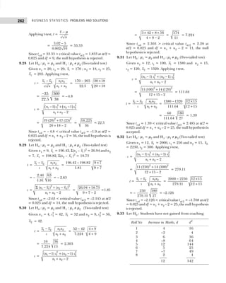 BUSINESS STATISTICS: PROBLEMS AND SOLUTIONS
262
Applying t-test, t =
/
x
s n
− µ
=
5.02 5
0.002/ 10
−
= 33.33
Since tcal = 33.33 > critical value tα/2 = 1.833 at α/2 =
0.025 and df = 9, the null hypothesis is rejected.
9.28 Let H0 : µ1 = µ2 and H1 : µ1 ≠ µ2 (Two-tailed test)
Given n1 = 20, s1 = 20, 1
x = 170 ; n2 = 18, s2 = 25,
2
x = 205. Applying t-test,
t = 1 2 1 2
1 2
/
x x n n
n n
s n
−
+
=
170 205 20 18
22.5 20 18
− ×
+
=
35 360
22.5 38
−
= – 4.8
s =
( ) ( )
2 2
1 1 2 2
1 2
1 1
2
n s n s
n n
− + −
+ −
=
2 2
19 (20) 17 (25)
20 18 2
+
+ −
=
18,225
36
= 22.5
Since tcal = – 4.8 < critical value tα/2 = –1.9 at α/2 =
0.025 and df = n1 + n2 – 2 = 36, the null hypothesis is
rejected.
9.29 Let H0 : µ1 = µ2 and H1 : µ1 ≠ µ2 (Two-tailed test)
Given n1 = 9, 1
x = 196.42, Σ(x1 – 1
x )2
= 26.94 and n2
= 7, 2
x = 198.82, Σ(x2 – 2
x )2
= 18.73
t = 1 2 1 2
1 2
x x n n
s n n
−
+
=
196.42 198.82 9 7
1.81 9 7
− ×
+
= –
2.40 63
1.81 16
= – 2.63
s =
2 2
1 1 2 2
1 2
( ) ( )
2
x x x x
n n
Σ − + −
+ −
=
26.94 18.73
9 7 2
+
+ −
=1.81
Since tcal = –2.63 < critical value tα/2 = –2.145 at α/2
= 0.025 and df = 14, the null hypothesis is rejected.
9.30 Let H0 : µ1 = µ2 and H1 : µ1 ≠ µ2 (Two-tailed test)
Given n1 = 4, s1
2
= 42, 1
x = 52 and n2 = 9, s2
2
= 56,
2
x = 42.
t = 1 2 1 2
1 2
x x n n
s n n
−
+
=
52 42 4 9
7.224 4 9
− ×
+
=
10 36
7.224 13
= 2.303
s =
2 2
1 1 2 2
1 2
( 1) ( 1)
2
n s n s
n n
− + −
+ −
=
3 42 8 56
4 9 2
× + ×
+ −
=
574
11
= 7.224
Since tcal = 2.303 > critical value tα/2 = 2.20 at
α/2 = 0.025 and df = n1 + n2 – 2 = 11, the null
hypothesis is rejected.
9.31 Let H0 : µ1 = µ2 and H1 : µ1 ≠ µ2 (Two-tailed test)
Given n1 = 12, s1 = 100, 1
x = 1380 and n2 = 15,
s2 = 120, 2
x = 1320. Applying t-test,
s =
2 2
1 1 2 2
1 2
( 1) ( 1)
2
n s n s
n n
− + −
+ −
=
2 2
11 (100) 14 (120)
12 15 2
+
+ −
= 111.64
t = 1 2 1 2
1 2
x x n n
s n n
−
+
=
1380 1320 12 15
111.64 12 15
− ×
+
=
60 180
111.64 27
= 1.39
Since tcal = 1.39 < critical value tα/2 = 2.485 at α/2 =
0.025 and df = n1 + n2 – 2 = 25, the null hypothesis is
accepted.
9.32 Let H0 : µ1 = µ2 and H1 : µ1 ≠ µ2 (Two-tailed test)
Given n1 = 12, 1
x = 2000, s1 = 250 and n2 = 15, 2
x
= 2230, s2 = 300. Applying t-test,
s =
2 2
1 1 2 2
1 2
( 1) ( 1)
2
n s n s
n n
− + −
+ −
=
2 2
11 (250) 14 (300)
12 15 2
+
+ −
= 279.11
t = 1 2 1 2
1 2
x x n n
s n n
−
+
=
2000 2230 12 15
279.11 12 15
− ×
+
= –
230 180
279.11 27
= –2.126
Since tcal = –2.126 < critical value tα/2 = –1.708 at α/2
= 0.025 and df = n1 + n2 – 2 = 25, the null hypothesis
is rejected.
9.33 Let H0 : Students have not gained from coaching
Roll No Increase in Marks, d d2
1 4 16
2 –2 4
3 6 36
4 –8 64
5 12 144
6 5 25
7 –7 49
8 2 4
12 342
 