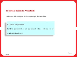 Important Terms in Probability
Probability and sampling are inseparable parts of statistics.
1– 118
Cont….
Random Experiment
Random experiment is an experiment whose outcome is not
predictable in advance.
 