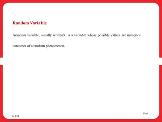 Random Variable
Arandom variable, usually writtenX, is a variable whose possible values are numerical
outcomes of a random phenomenon.
1– 138
Cont….
 