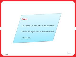 1– 58
Cont….
Range
The ‘Range’ of the data is the difference
between the largest value of data and smallest
value of data.
 