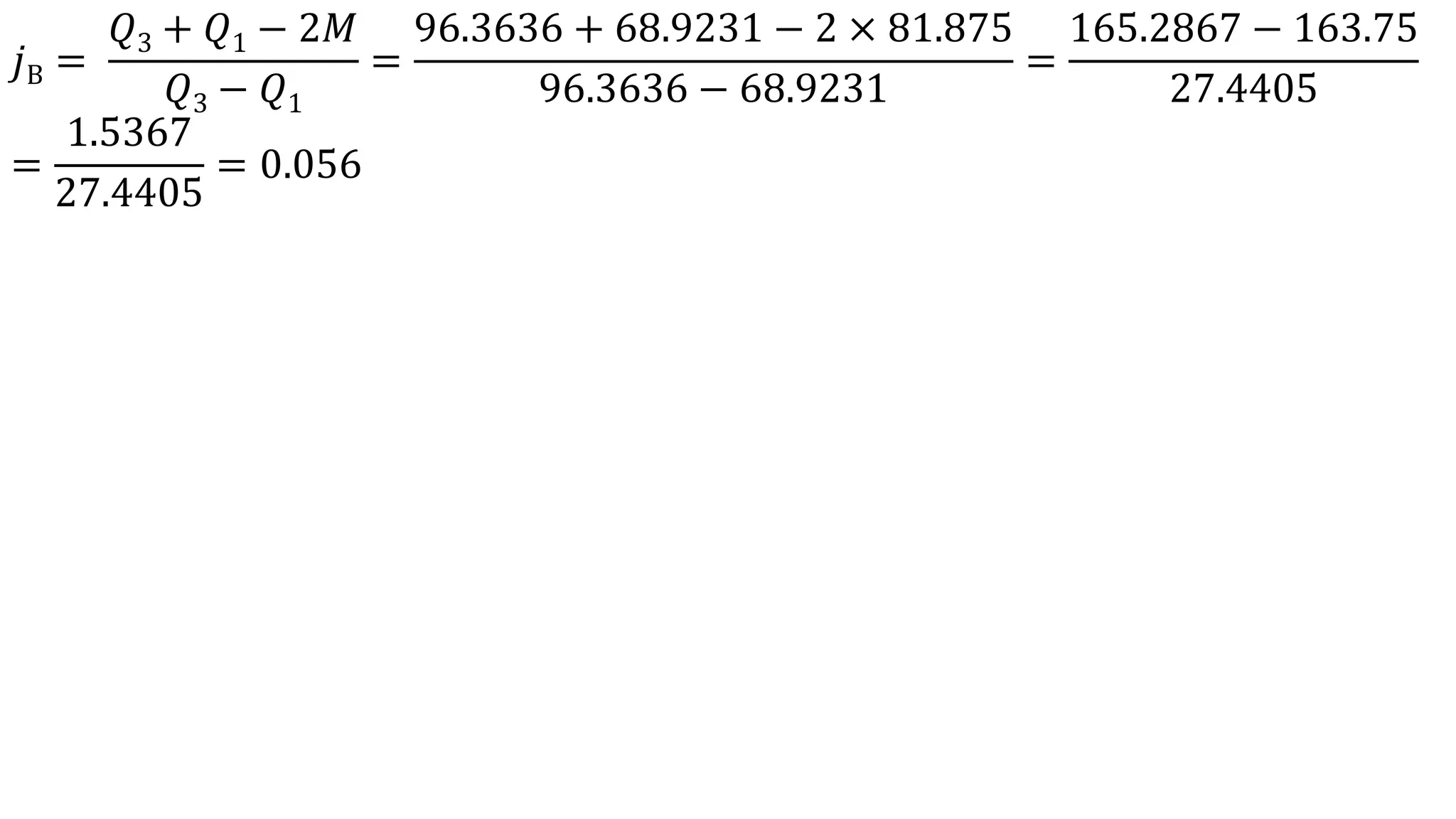 𝑗B =
𝑄3 + 𝑄1 − 2𝑀
𝑄3 − 𝑄1
=
96.3636 + 68.9231 − 2 × 81.875
96.3636 − 68.9231
=
165.2867 − 163.75
27.4405
=
1.5367
27.4405
= 0.056
 