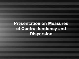Presentation on Measures
            of Central tendency and
                  Dispersion



2/8/2012            Business Statistics   1
 