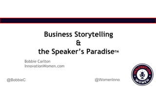 @WomenInno@BobbieC
Business Storytelling
&
the Speaker’s ParadiseTM
Bobbie Carlton
InnovationWomen.com
 