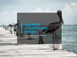 BUSINESS
STORYTELLING
HACKS
how to apply story archetypes to
business storytelling
 