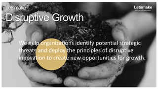 We help organizations identify potential strategic
threats and deploy the principles of disruptive
innovation to create new opportunities for growth.
Letsmake
The Future of Organization
Letsmake
Disruptive Growth
 