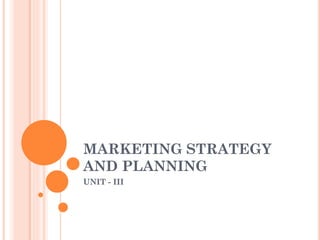 MARKETING STRATEGY
AND PLANNING
UNIT - III

 