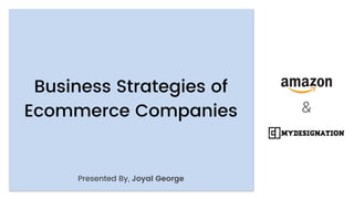 Business Strategies of
Ecommerce Companies
Presented By, Joyal George
 