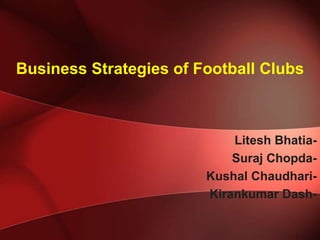 Business Strategies of Football Clubs

Litesh BhatiaSuraj ChopdaKushal ChaudhariKirankumar Dash-

 