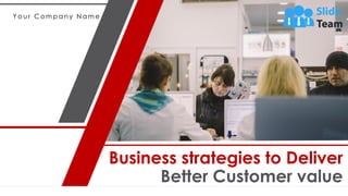 Y o u r C o m p a n y N a m e
Business strategies to Deliver
Better Customer value
 