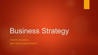Business Strategy
RAGHAV AGARWAL
BBA- RETAIL MANAGEMENT
 
