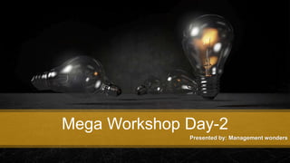 Mega Workshop Day-2
Presented by: Management wonders
 