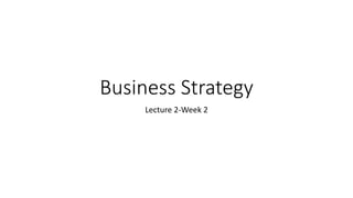 Business Strategy
Lecture 2-Week 2
 