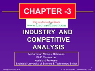 CHAPTER -3

                    INDUSTRY AND
                      COMPETITIVE
                       ANALYSIS
                      Mohammad Mizenur Rahaman
                             Ph.D Researcher
                            Assistant Professor
            Shahjalal University of Science & Technology, Sylhet
                                                                                            1

Irwin/McGraw-Hill                                 © The McGraw-Hill Companies, Inc., 1998
 