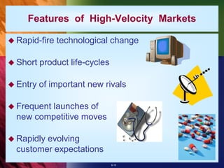 Features of High-Velocity Markets

 Rapid-fire   technological change

 Short   product life-cycles

 Entry   of important new rivals

 Frequentlaunches of
  new competitive moves

 Rapidlyevolving
  customer expectations
                                8-15
 