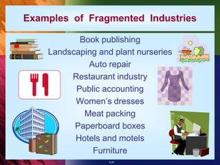 Examples of Fragmented Industries

           Book publishing
    Landscaping and plant nurseries
             Auto repair
         Restaurant industry
          Public accounting
          Women’s dresses
            Meat packing
          Paperboard boxes
          Hotels and motels
              Furniture
                   8-20
 