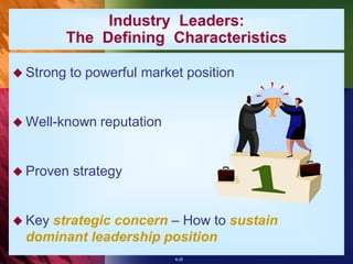 Industry Leaders:
        The Defining Characteristics

 Strong   to powerful market position


 Well-known    reputation


 Proven   strategy


    strategic concern – How to sustain
 Key
 dominant leadership position
                             8-25
 