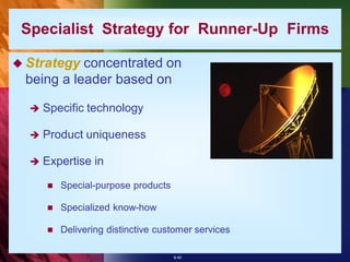 Specialist Strategy for Runner-Up Firms

 Strategy concentrated on
 being a leader based on

     Specific technology

     Product uniqueness

     Expertise in

         Special-purpose products

         Specialized know-how

         Delivering distinctive customer services

                                     8-40
 