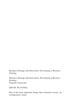 Business Strategy and Innovation: Developing a Business
Strategy
Business Strategy and Innovation: Developing a Business
Strategy
Program Transcript
[MUSIC PLAYING]
One of the most important things that a business owner, an
entrepreneur, needs
 